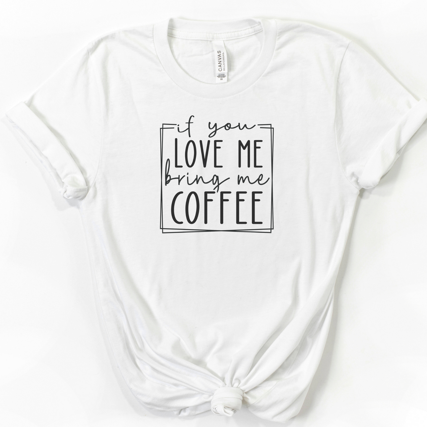 If You Love Me Bring Me Coffee T-shirt--Sizes S-2XL